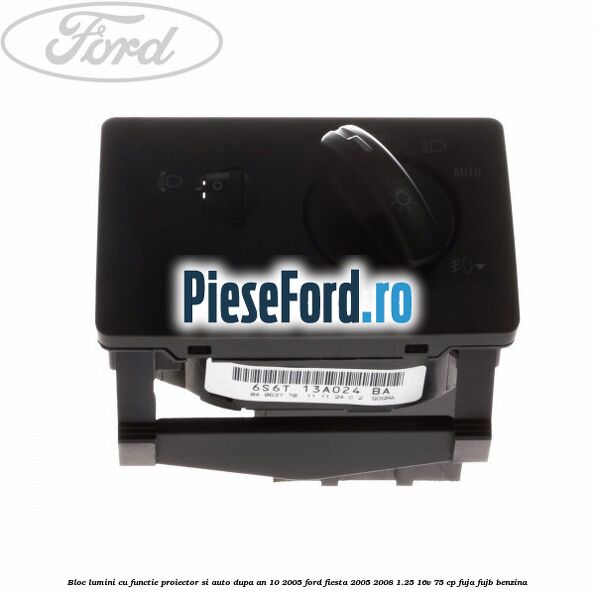 Bloc lumini cu functie proiector si auto dupa an 10/2005 Ford Fiesta 2005-2008 1.25 16V 75 cp FUJA, FUJB benzina