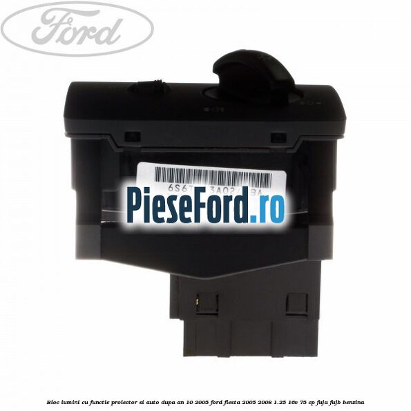 Bloc lumini cu functie proiector si auto dupa an 10/2005 Ford Fiesta 2005-2008 1.25 16V 75 cp FUJA, FUJB benzina