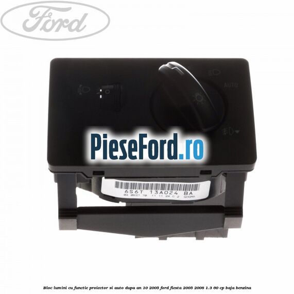 Bloc lumini cu functie proiector si auto dupa an 10/2005 Ford Fiesta 2005-2008 1.3 60 cp Bloc lumini cu functie proiector si auto dupa an 10/2005 Ford Fiesta 2005-2008 1.3 60 cp BAJA benzina