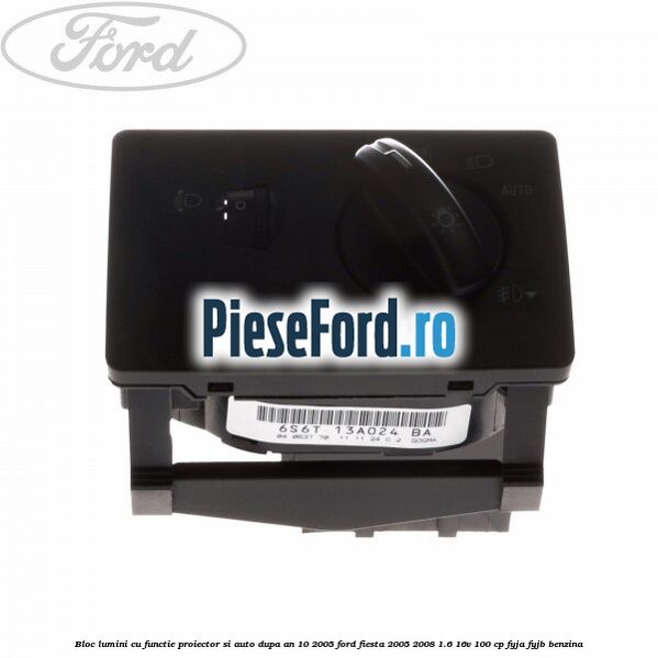 Bloc lumini cu functie proiector si auto dupa an 10/2005 Ford Fiesta 2005-2008 1.6 16V 100 cp FYJA, FYJB benzina