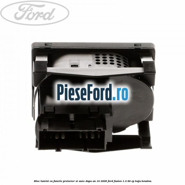 Bloc lumini cu functie proiector si auto dupa an 10/2005 Ford Fusion 1.3 60 cp BAJA benzina