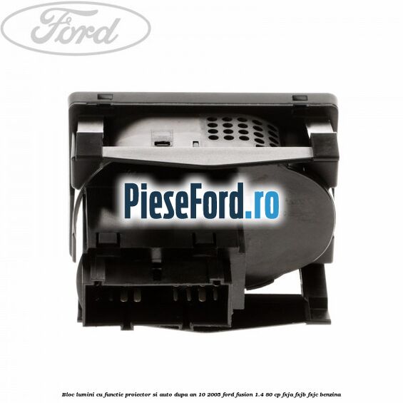 Bloc lumini cu functie proiector si auto dupa an 10/2005 Ford Fusion 1.4 80 cp Bloc lumini cu functie proiector si auto dupa an 10/2005 Ford Fusion 1.4 80 cp FXJA, FXJB, FXJC benzina