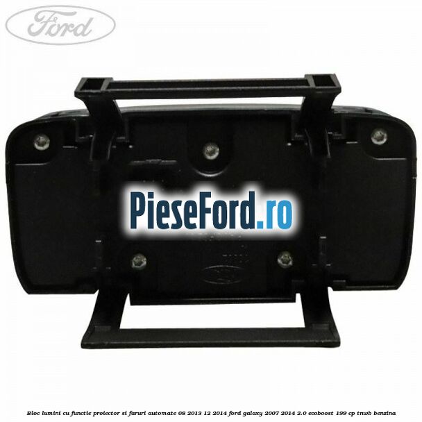 Bloc lumini cu functie proiector si faruri automate 08/2013-12/2014 Ford Galaxy 2007-2014 2.0 EcoBoost 199 cp TNWB benzina