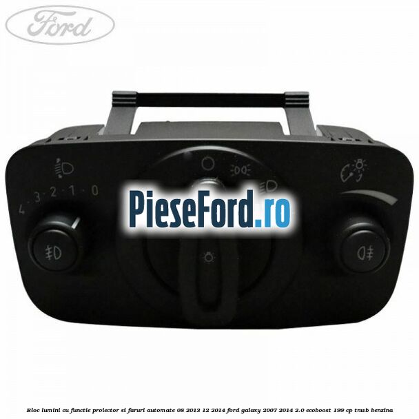 Bloc lumini cu functie proiector si faruri automate 08/2013-12/2014 Ford Galaxy 2007-2014 2.0 EcoBoost 199 cp TNWB benzina