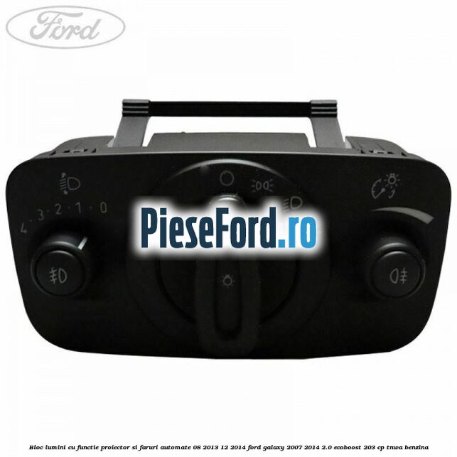 Bloc lumini cu functie proiector si faruri automate 08/2013-12/2014 Ford Galaxy 2007-2014 2.0 EcoBoost 203 cp TNWA benzina