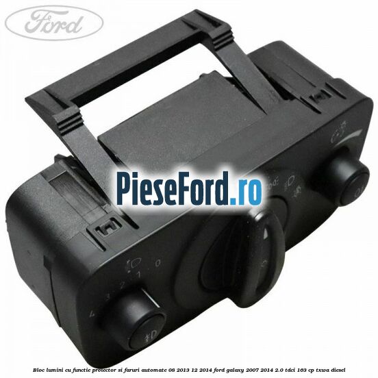 Bloc lumini cu functie proiector si faruri automate 08/2013-12/2014 Ford Galaxy 2007-2014 2.0 TDCi 163 cp TXWA diesel