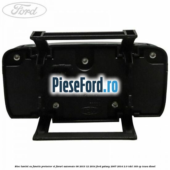 Bloc lumini cu functie proiector si faruri automate 08/2013-12/2014 Ford Galaxy 2007-2014 2.0 TDCi 163 cp TXWA diesel