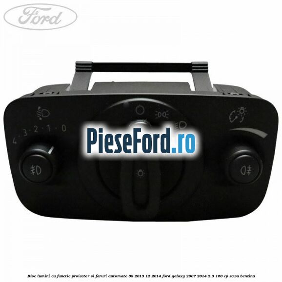 Bloc lumini cu functie proiector si faruri automate 08/2013-12/2014 Ford Galaxy 2007-2014 2.3 160 cp SEWA benzina