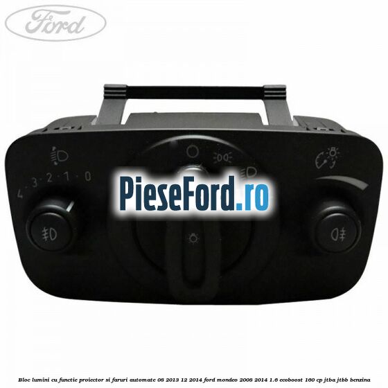 Bloc lumini cu functie proiector si faruri automate 08/2013-12/2014 Ford Mondeo 2008-2014 1.6 EcoBoost 160 cp Bloc lumini cu functie proiector si faruri automate 08/2013-12/2014 Ford Mondeo 2008-2014 1.6 EcoBoost 160 cp JTBA, JTBB benzina