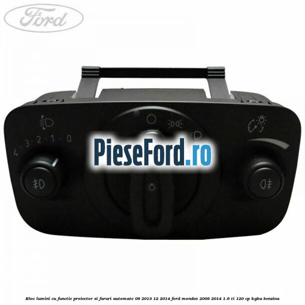 Bloc lumini cu functie proiector si faruri automate 08/2013-12/2014 Ford Mondeo 2008-2014 1.6 Ti 120 cp KGBA benzina