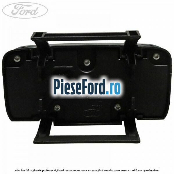 Bloc lumini cu functie proiector si faruri automate 08/2013-12/2014 Ford Mondeo 2008-2014 2.0 TDCi 130 cp AZBA diesel