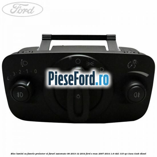 Bloc lumini cu functie proiector si faruri automate 08/2013-12/2014 Ford S-Max 2007-2014 1.6 TDCi 115 cp T1WA, T1WB diesel
