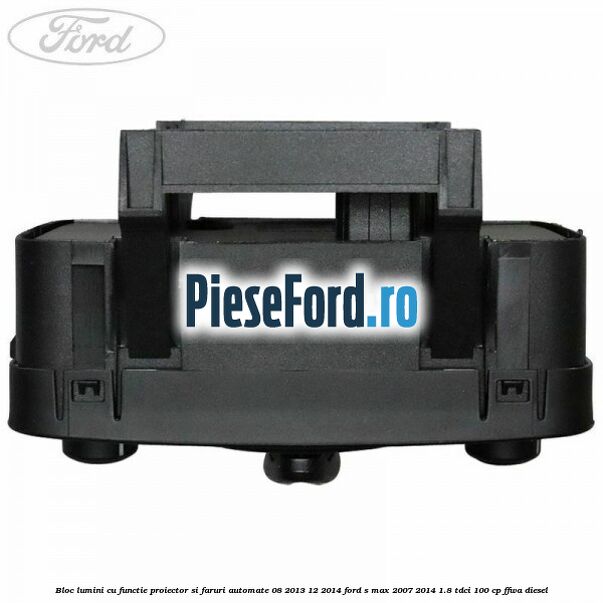 Bloc lumini cu functie proiector si faruri automate 08/2013-12/2014 Ford S-Max 2007-2014 1.8 TDCi 100 cp Bloc lumini cu functie proiector si faruri automate 08/2013-12/2014 Ford S-Max 2007-2014 1.8 TDCi 100 cp FFWA diesel