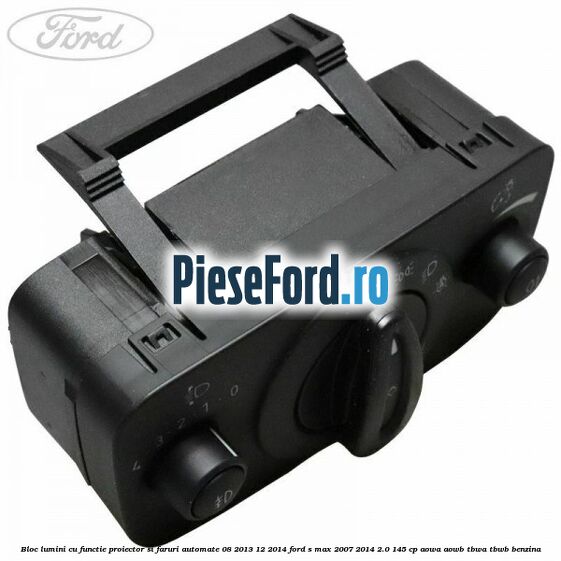 Bloc lumini cu functie proiector si faruri automate 08/2013-12/2014 Ford S-Max 2007-2014 2.0 145 cp AOWA, AOWB, TBWA, TBWB benzina
