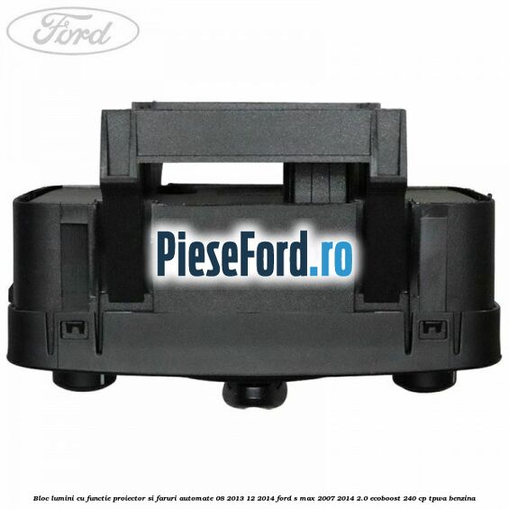 Bloc lumini cu functie proiector si faruri automate 08/2013-12/2014 Ford S-Max 2007-2014 2.0 EcoBoost 240 cp TPWA benzina