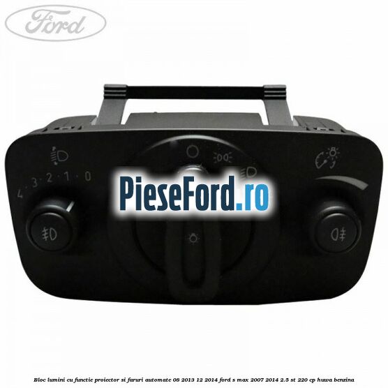 Bloc lumini cu functie proiector si faruri automate 08/2013-12/2014 Ford S-Max 2007-2014 2.5 ST 220 cp HUWA benzina