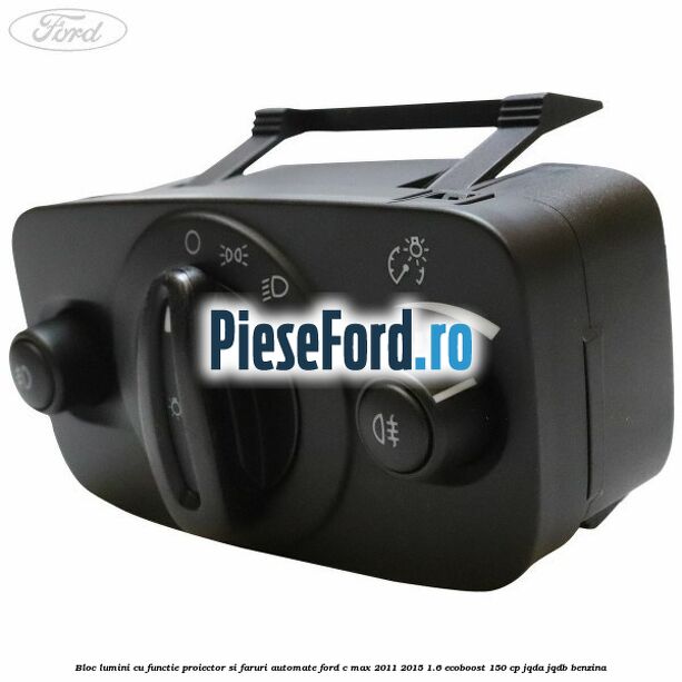 Bloc lumini cu functie proiector si faruri automate Ford C-Max 2011-2015 1.6 EcoBoost 150 cp Bloc lumini cu functie proiector si faruri automate Ford C-Max 2011-2015 1.6 EcoBoost 150 cp JQDA, JQDB benzina