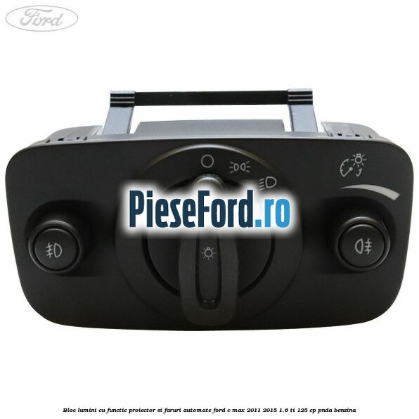 Bloc lumini cu functie proiector si faruri automate Ford C-Max 2011-2015 1.6 Ti 125 cp PNDA benzina