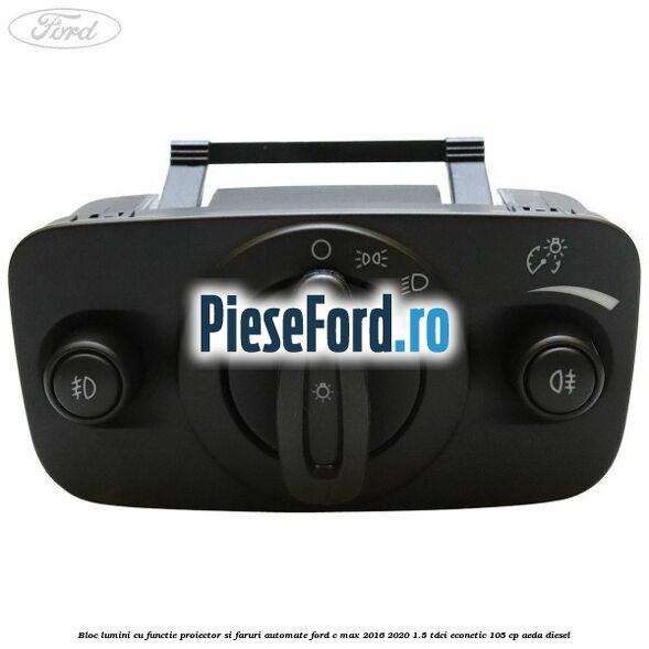 Bloc lumini cu functie proiector si faruri automate Ford C-Max 2016-2020 1.5 TDCi ECOnetic 105 cp AEDA diesel