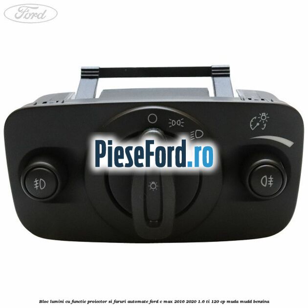 Bloc lumini cu functie proiector si faruri automate Ford C-Max 2016-2020 1.6 Ti 120 cp MUDA, MUDD benzina