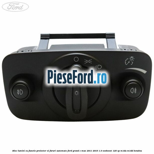Bloc lumini cu functie proiector si faruri automate Ford Grand C-Max 2011-2015 1.0 EcoBoost 125 cp M1DA, M1DD benzina