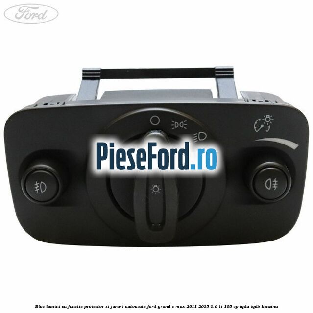 Bloc lumini cu functie proiector si faruri automate Ford Grand C-Max 2011-2015 1.6 Ti 105 cp IQDA, IQDB benzina