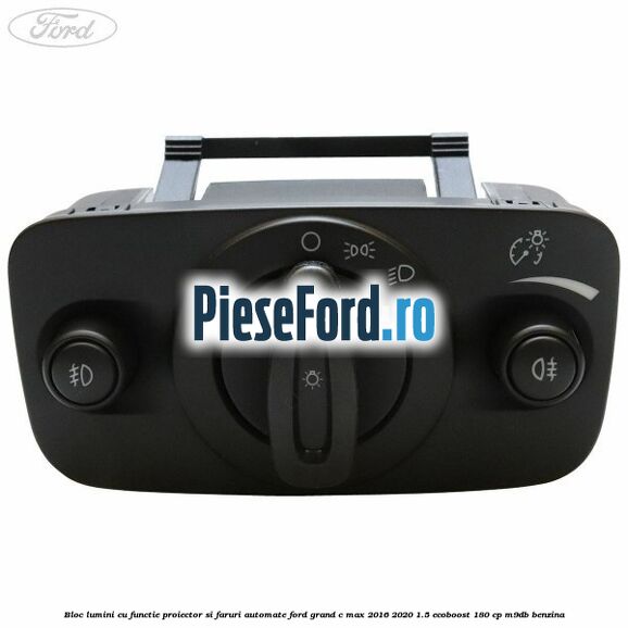 Bloc lumini cu functie proiector si faruri automate Ford Grand C-Max 2016-2020 1.5 EcoBoost 180 cp M9DB benzina