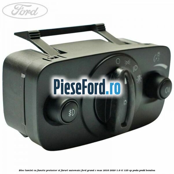 Bloc lumini cu functie proiector si faruri automate Ford Grand C-Max 2016-2020 1.6 Ti 125 cp PNDA, PNDD benzina
