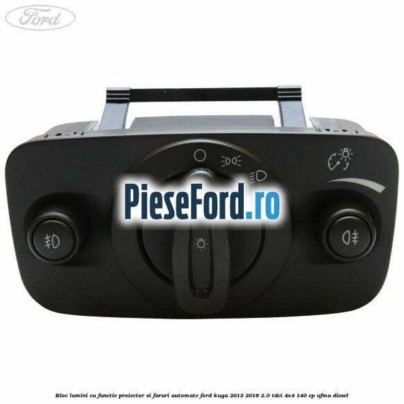 Bloc lumini cu functie proiector si faruri automate Ford Kuga 2013-2016 2.0 TDCi 4x4 140 cp UFMA diesel