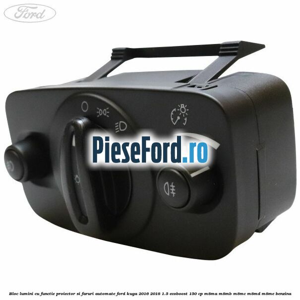 Bloc lumini cu functie proiector si faruri automate Ford Kuga 2016-2018 1.5 EcoBoost 150 cp M8MA, M8MB, M8MC, M8MD, M8ME benzina