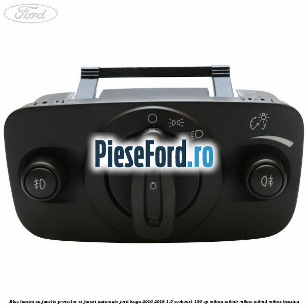 Bloc lumini cu functie proiector si faruri automate Ford Kuga 2016-2018 1.5 EcoBoost 150 cp M8MA, M8MB, M8MC, M8MD, M8ME benzina