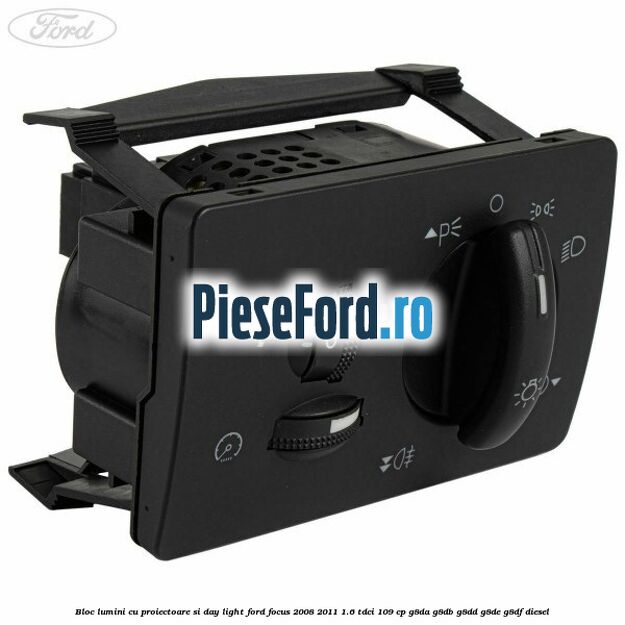Bloc lumini cu proiectoare si day light Ford Focus 2008-2011 1.6 TDCi 109 cp G8DA, G8DB, G8DD, G8DE, G8DF diesel