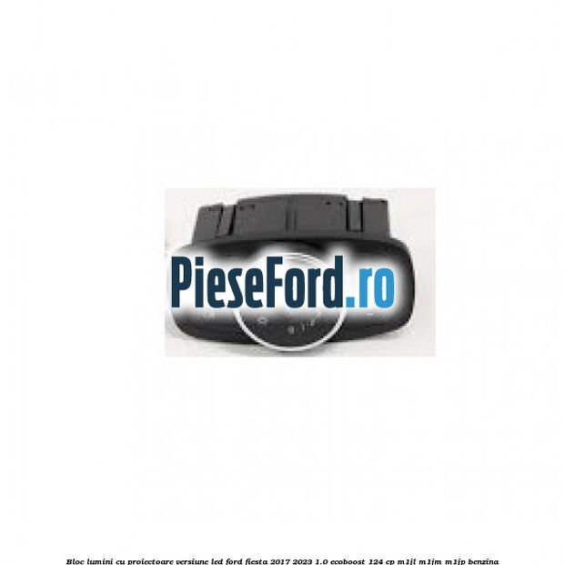 Bloc lumini cu proiectoare versiune led Ford Fiesta 2017-2023 1.0 EcoBoost 124 cp Bloc lumini cu proiectoare versiune led Ford Fiesta 2017-2023 1.0 EcoBoost 124 cp M1JL, M1JM, M1JP benzina