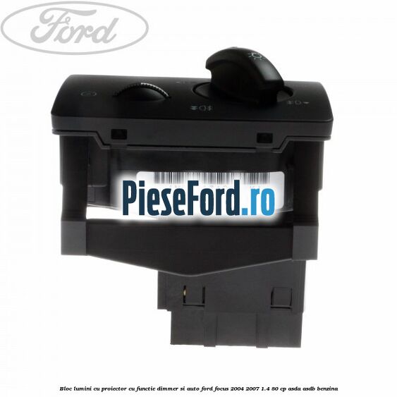 Bloc lumini cu proiector cu functie dimmer si auto Ford Focus 2004-2007 1.4 80 cp ASDA, ASDB benzina