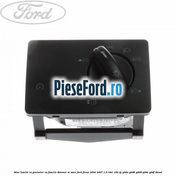 Bloc lumini cu proiector cu functie dimmer si auto Ford Focus 2004-2007 1.6 TDCi 109 cp G8DA, G8DB, G8DD, G8DE, G8DF diesel
