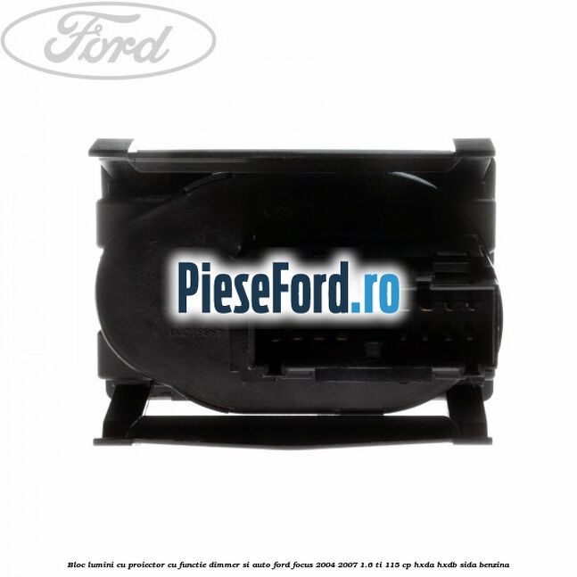 Bloc lumini cu proiector cu functie dimmer si auto Ford Focus 2004-2007 1.6 Ti 115 cp HXDA, HXDB, SIDA benzina