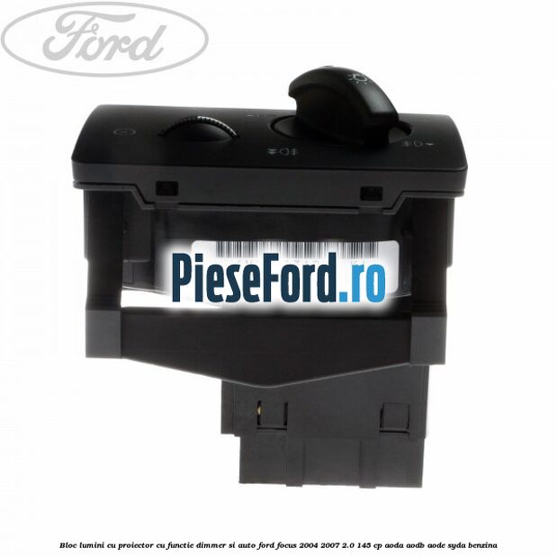 Bloc lumini cu proiector cu functie dimmer si auto Ford Focus 2004-2007 2.0 145 cp AODA, AODB, AODE, SYDA benzina