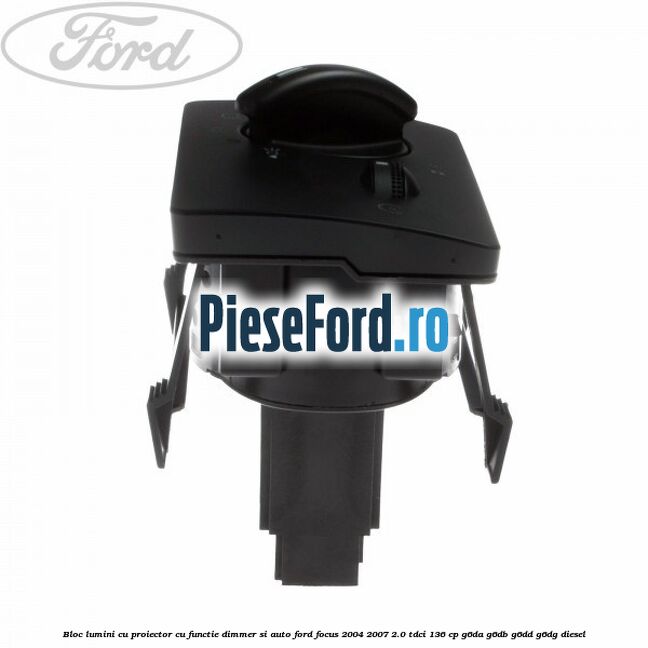 Bloc lumini cu proiector cu functie dimmer si auto Ford Focus 2004-2007 2.0 TDCi 136 cp G6DA, G6DB, G6DD, G6DG diesel