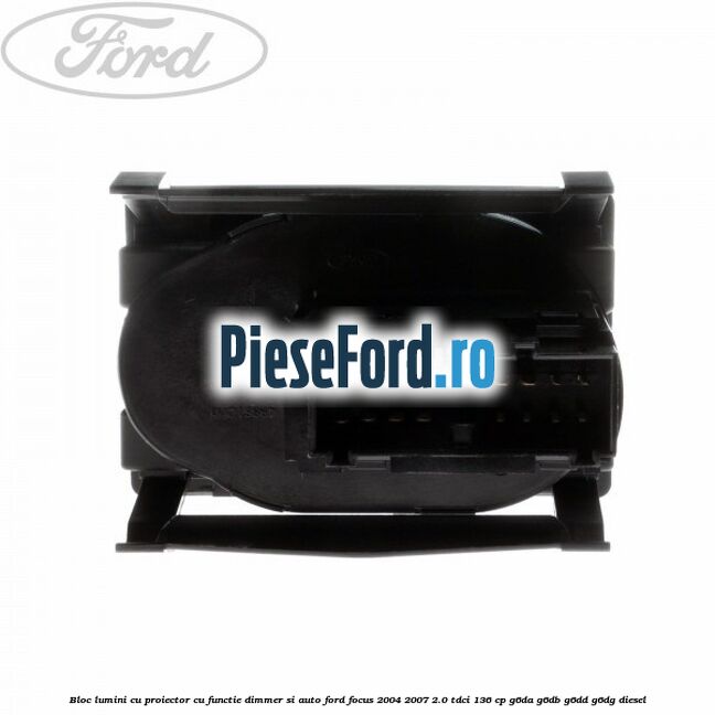 Bloc lumini cu proiector cu functie dimmer si auto Ford Focus 2004-2007 2.0 TDCi 136 cp G6DA, G6DB, G6DD, G6DG diesel