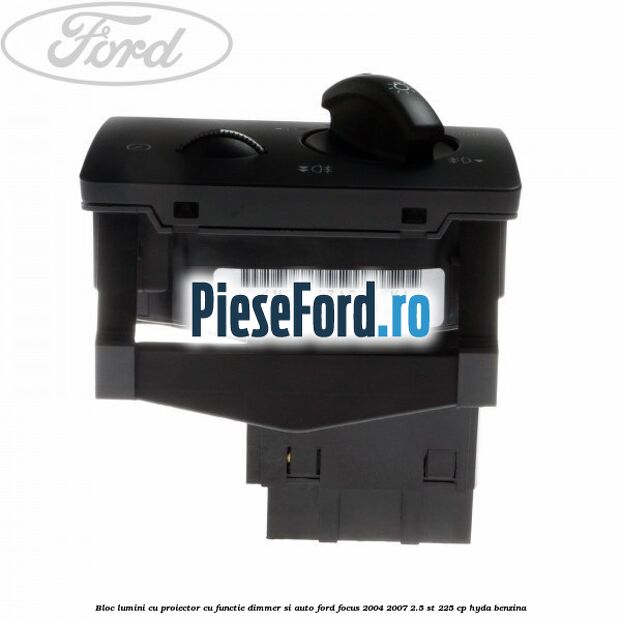 Bloc lumini cu proiector cu functie dimmer si auto Ford Focus 2004-2007 2.5 ST 225 cp HYDA benzina