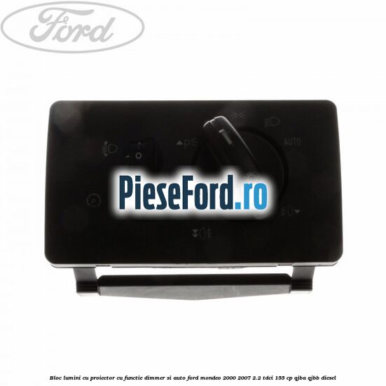 Bloc lumini cu proiector cu functie dimmer si auto Ford Mondeo 2000-2007 2.2 TDCi 155 cp QJBA, QJBB diesel