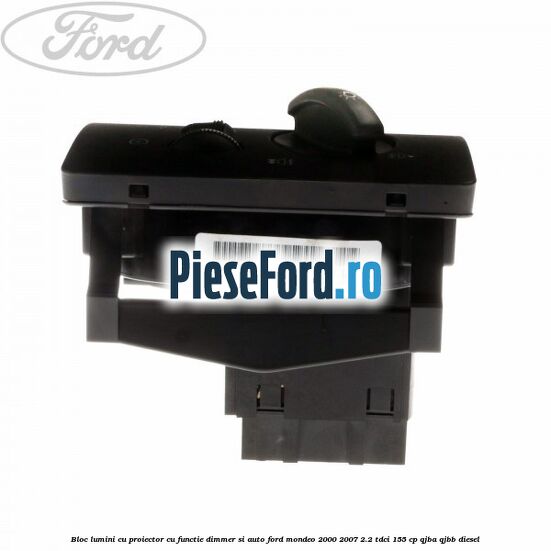 Bloc lumini cu proiector cu functie dimmer si auto Ford Mondeo 2000-2007 2.2 TDCi 155 cp QJBA, QJBB diesel