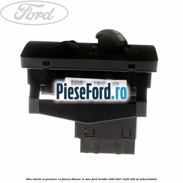 Bloc lumini cu proiector cu functie dimmer si auto Ford Mondeo 2000-2007 ST220 226 cp MEBA benzina