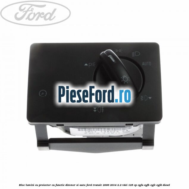 Bloc lumini cu proiector cu functie dimmer si auto Ford Transit 2006-2014 2.2 TDCi 125 cp CYFA, CYFB, CYFC, CYFD diesel
