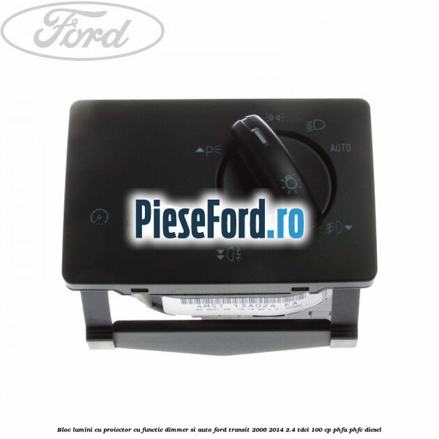 Bloc lumini cu proiector cu functie dimmer si auto Ford Transit 2006-2014 2.4 TDCi 100 cp PHFA, PHFC diesel