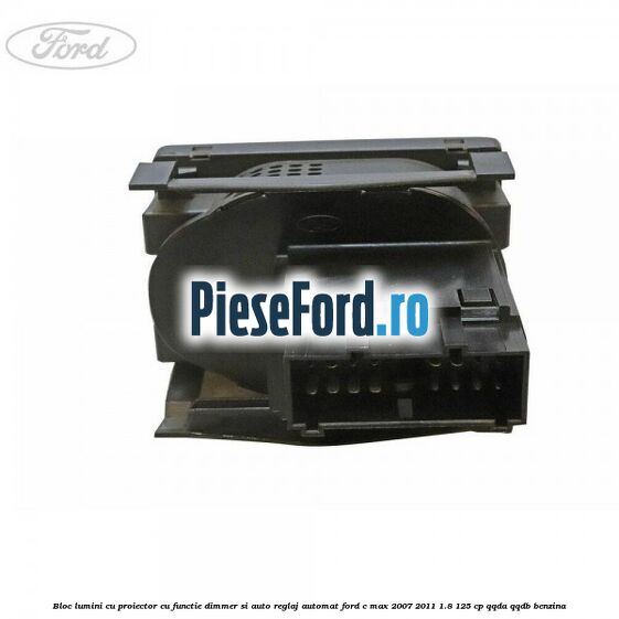 Bloc lumini cu proiector cu functie dimmer si auto reglaj automat Ford C-Max 2007-2011 1.8 125 cp QQDA, QQDB benzina
