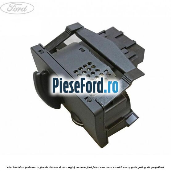 Bloc lumini cu proiector cu functie dimmer si auto reglaj automat Ford Focus 2004-2007 2.0 TDCi 136 cp G6DA, G6DB, G6DD, G6DG diesel
