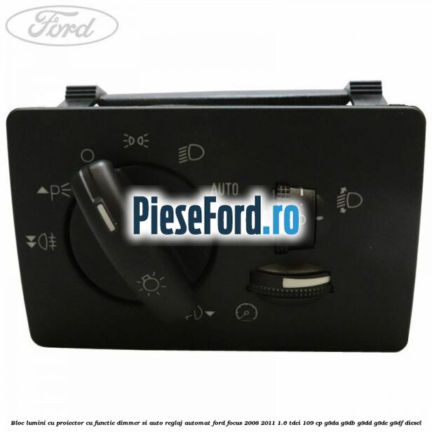 Bloc lumini cu proiector cu functie dimmer si auto reglaj automat Ford Focus 2008-2011 1.6 TDCi 109 cp G8DA, G8DB, G8DD, G8DE, G8DF diesel