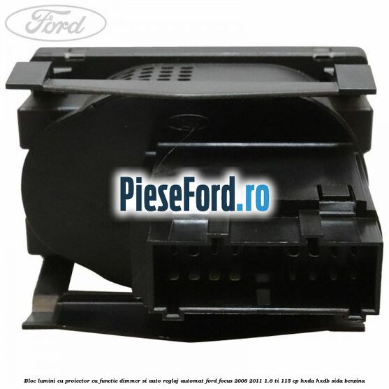 Bloc lumini cu proiector cu functie dimmer si auto reglaj automat Ford Focus 2008-2011 1.6 Ti 115 cp HXDA, HXDB, SIDA benzina