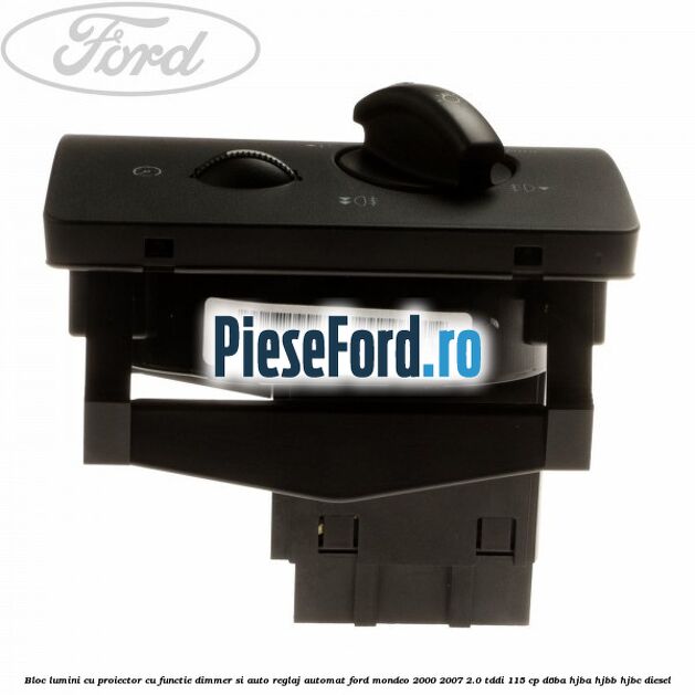 Bloc lumini cu proiector cu functie dimmer si auto reglaj automat Ford Mondeo 2000-2007 2.0 TDDI 115 cp Bloc lumini cu proiector cu functie dimmer si auto reglaj automat Ford Mondeo 2000-2007 2.0 TDDI 115 cp D6BA, HJBA, HJBB, HJBC diesel